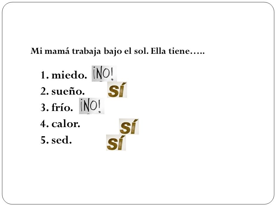 1. miedo. 2. sueño. 3. frío. 4. calor. 5. sed.