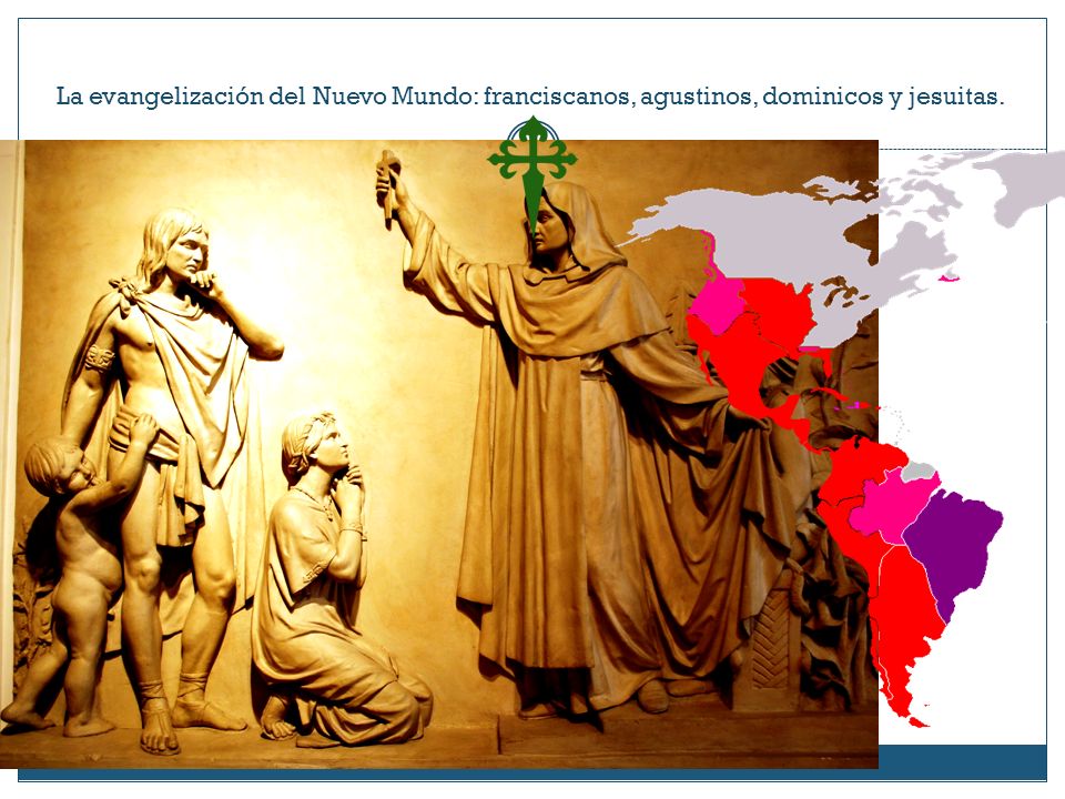 La evangelización del Nuevo Mundo: franciscanos, agustinos, dominicos y jesuitas.
