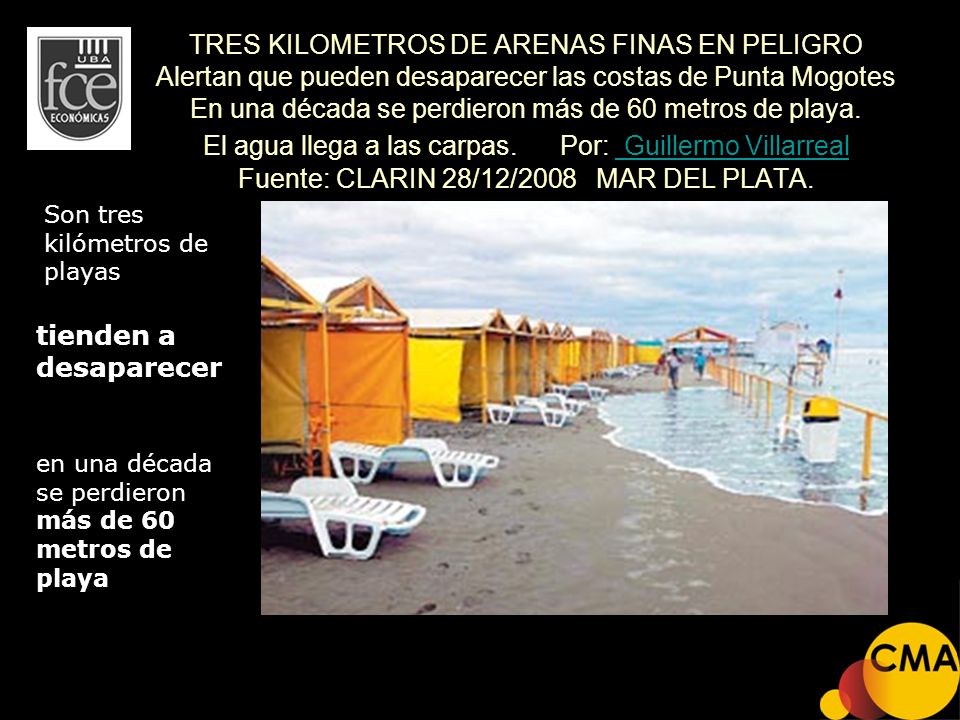 TRES KILOMETROS DE ARENAS FINAS EN PELIGRO Alertan que pueden desaparecer las costas de Punta Mogotes En una década se perdieron más de 60 metros de playa. El agua llega a las carpas. Por: Guillermo Villarreal Fuente: CLARIN 28/12/2008 MAR DEL PLATA.