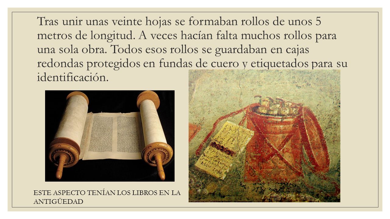 Tras unir unas veinte hojas se formaban rollos de unos 5 metros de longitud. A veces hacían falta muchos rollos para una sola obra. Todos esos rollos se guardaban en cajas redondas protegidos en fundas de cuero y etiquetados para su identificación.