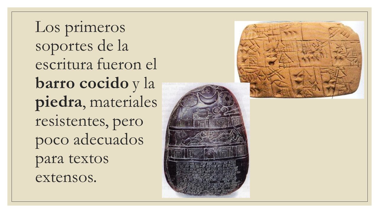 Los primeros soportes de la escritura fueron el barro cocido y la piedra, materiales resistentes, pero poco adecuados para textos extensos.
