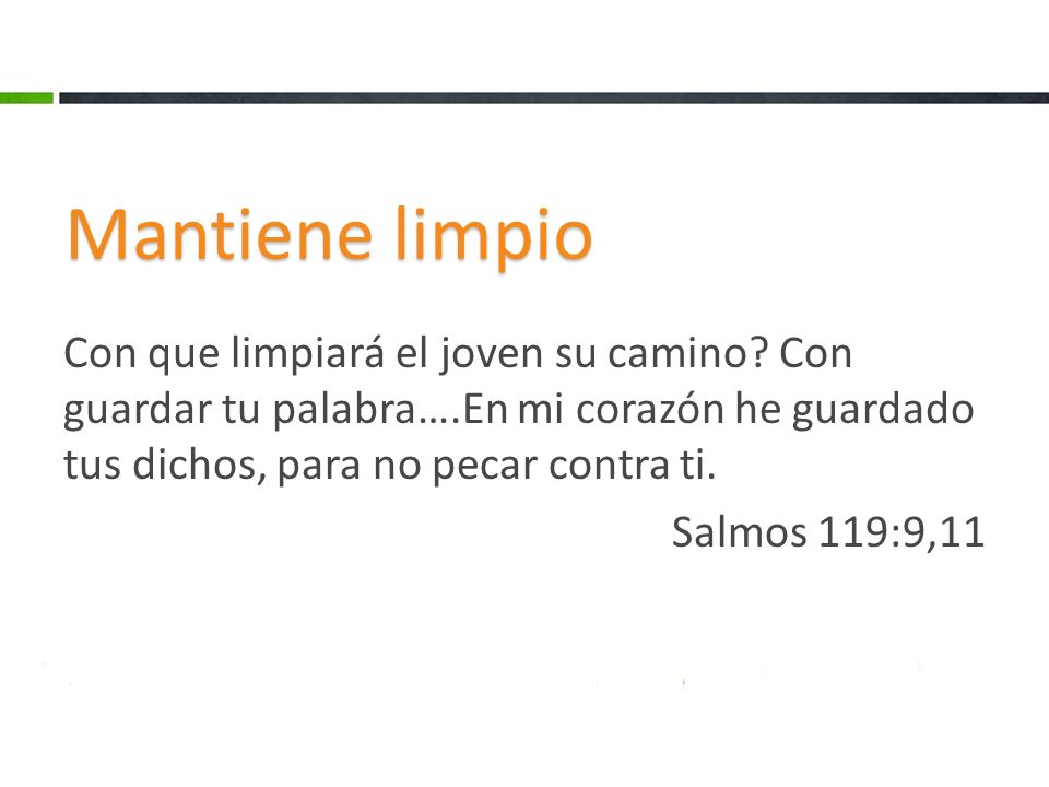 Mantiene limpio Con que limpiará el joven su camino Con guardar tu palabra….En mi corazón he guardado tus dichos, para no pecar contra ti.