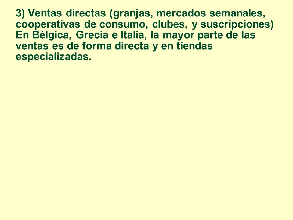 3) Ventas directas (granjas, mercados semanales, cooperativas de consumo, clubes, y suscripciones) En Bélgica, Grecia e Italia, la mayor parte de las ventas es de forma directa y en tiendas especializadas.