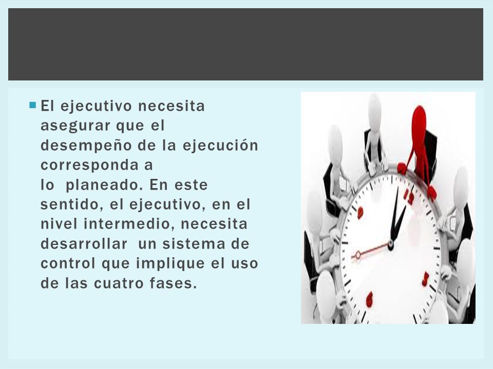 El ejecutivo necesita asegurar que el desempeño de la ejecución corresponda a lo planeado.