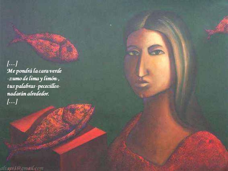 […] Me pondrá la cara verde -zumo de lima y limón-, tus palabras -pececillos- nadarán alrededor.