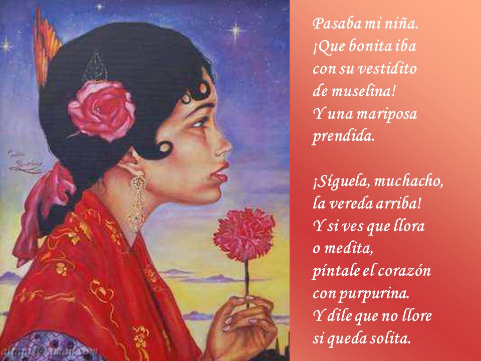 Pasaba mi niña. ¡Que bonita iba. con su vestidito. de muselina! Y una mariposa. prendida. ¡Síguela, muchacho,