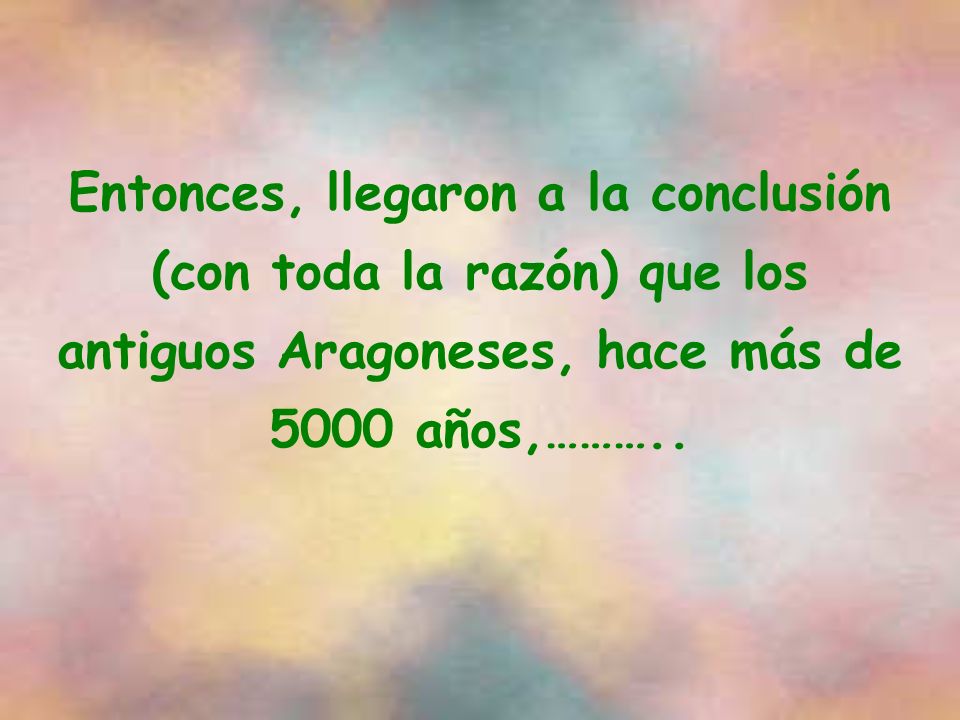Entonces, llegaron a la conclusión (con toda la razón) que los antiguos Aragoneses, hace más de 5000 años,………..