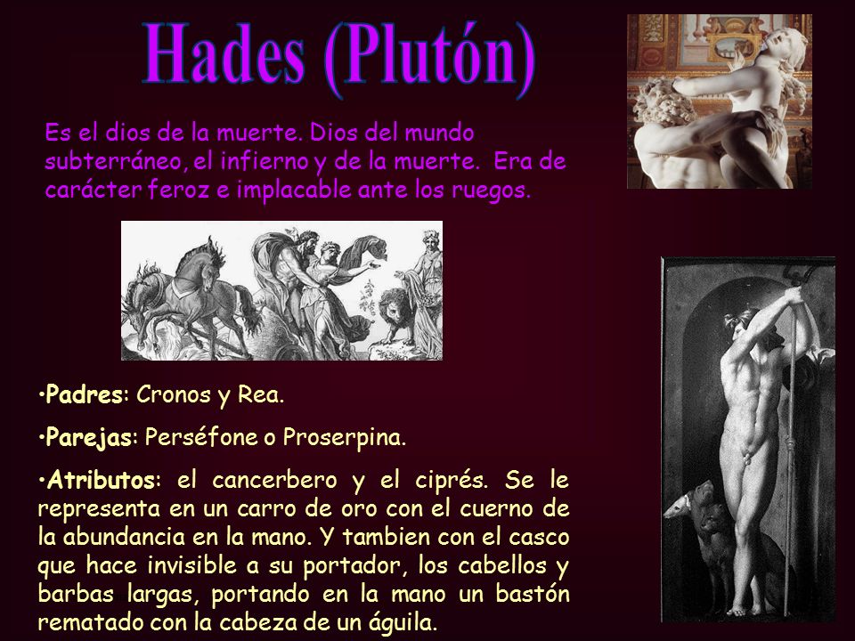 Hades (Plutón) Es el dios de la muerte. Dios del mundo subterráneo, el infierno y de la muerte. Era de carácter feroz e implacable ante los ruegos.