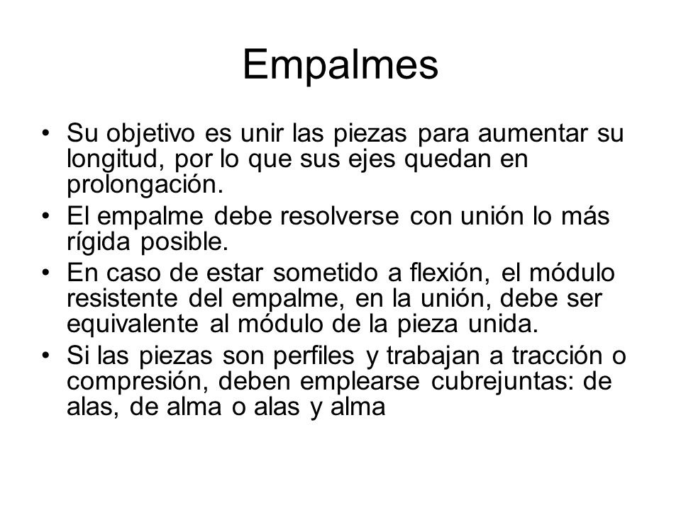 Empalmes Su objetivo es unir las piezas para aumentar su longitud, por lo que sus ejes quedan en prolongación.