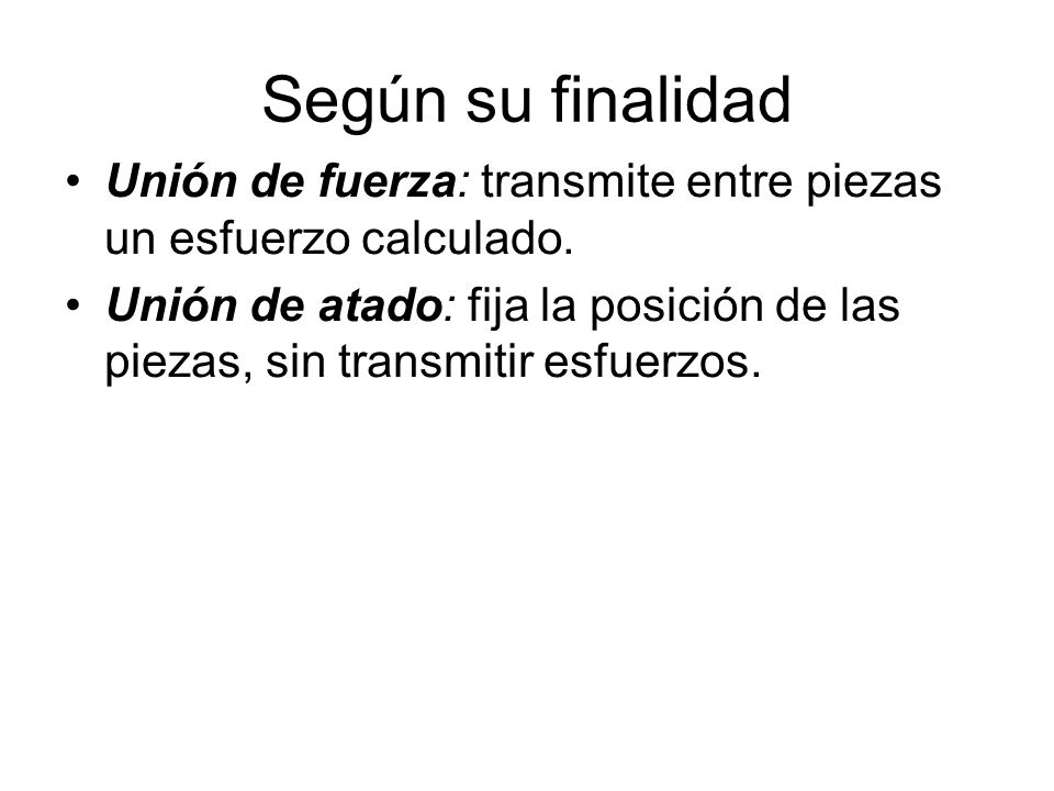 Según su finalidad Unión de fuerza: transmite entre piezas un esfuerzo calculado.