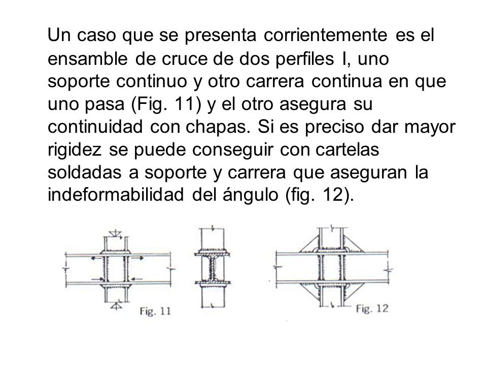 Un caso que se presenta corrientemente es el ensamble de cruce de dos perfiles I, uno soporte continuo y otro carrera continua en que uno pasa (Fig.