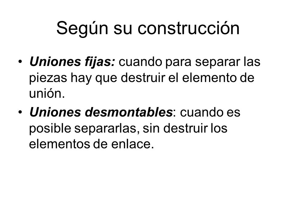 Según su construcción Uniones fijas: cuando para separar las piezas hay que destruir el elemento de unión.