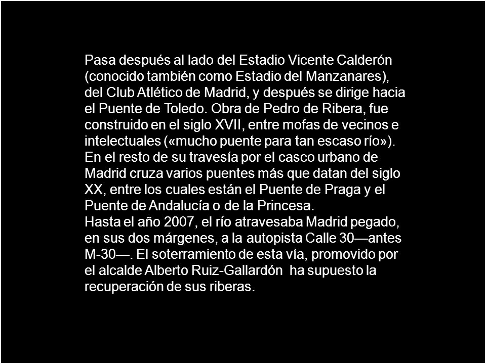 Pasa después al lado del Estadio Vicente Calderón (conocido también como Estadio del Manzanares), del Club Atlético de Madrid, y después se dirige hacia el Puente de Toledo. Obra de Pedro de Ribera, fue construido en el siglo XVII, entre mofas de vecinos e intelectuales («mucho puente para tan escaso río»).