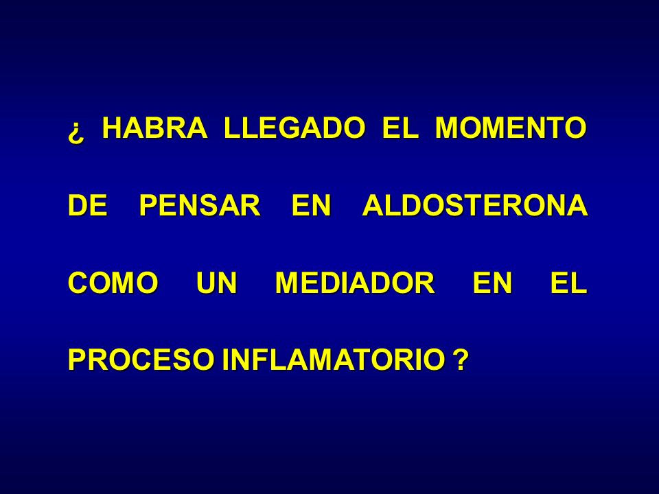 ¿ HABRA LLEGADO EL MOMENTO DE PENSAR EN ALDOSTERONA COMO UN MEDIADOR EN EL PROCESO INFLAMATORIO