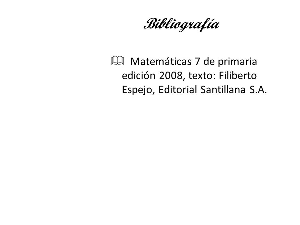 Bibliografía Matemáticas 7 de primaria edición 2008, texto: Filiberto Espejo, Editorial Santillana S.A.