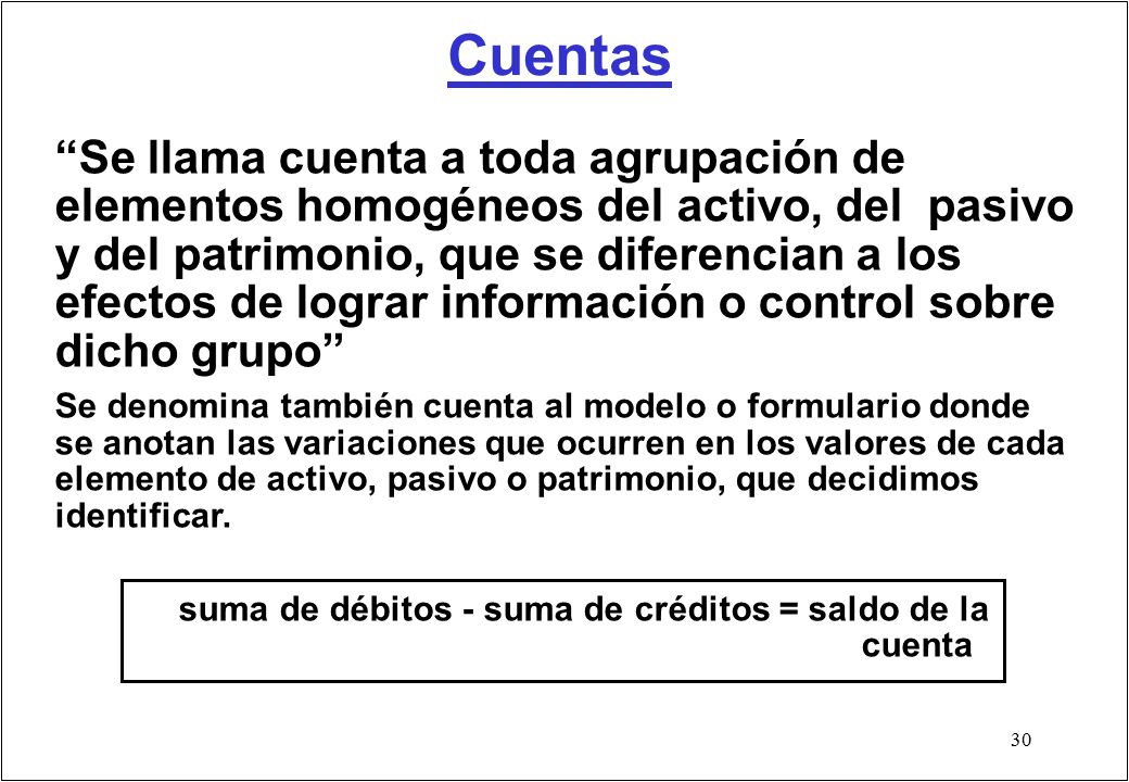 Se llama cuenta a toda agrupación de elementos homogéneos del activo, del pasivo y del patrimonio, que se diferencian a los efectos de lograr información o control sobre dicho grupo