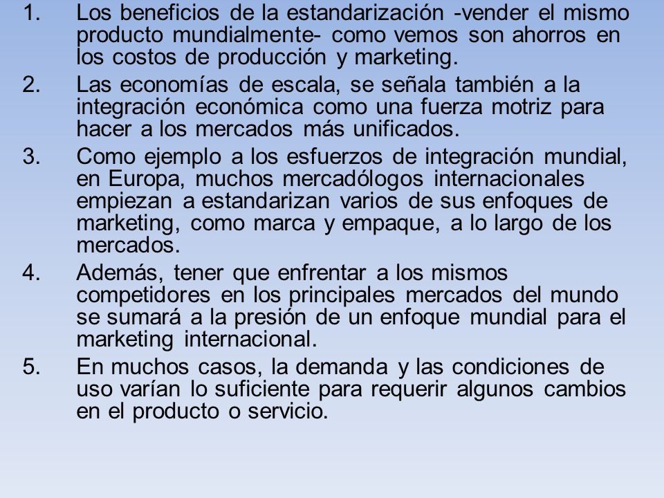 Los beneficios de la estandarización -vender el mismo producto mundialmente- como vemos son ahorros en los costos de producción y marketing.