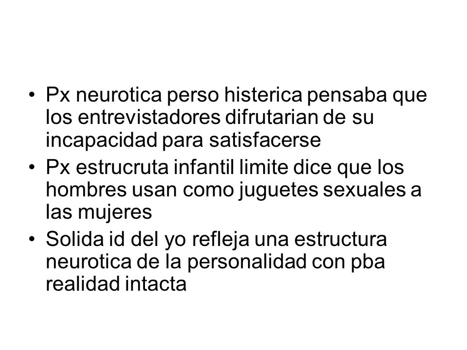 Px neurotica perso histerica pensaba que los entrevistadores difrutarian de su incapacidad para satisfacerse