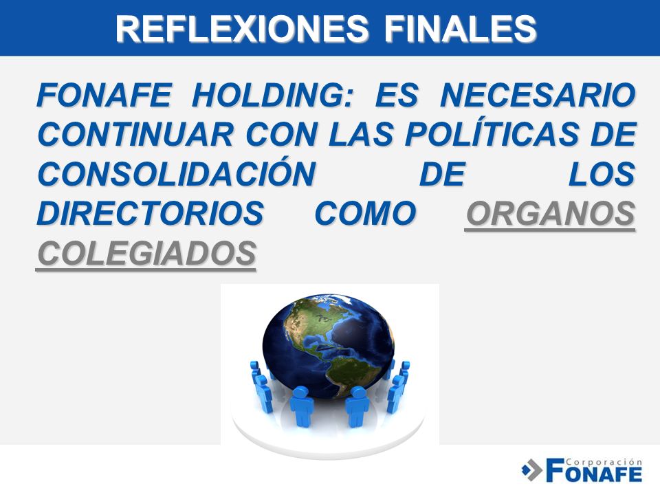 REFLEXIONES FINALES FONAFE HOLDING: ES NECESARIO CONTINUAR CON LAS POLÍTICAS DE CONSOLIDACIÓN DE LOS DIRECTORIOS COMO ORGANOS COLEGIADOS.