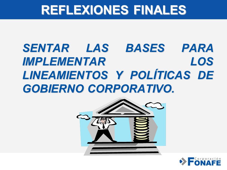 REFLEXIONES FINALES SENTAR LAS BASES PARA IMPLEMENTAR LOS LINEAMIENTOS Y POLÍTICAS DE GOBIERNO CORPORATIVO.