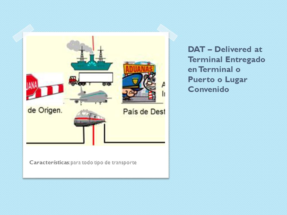 DAT – Delivered at Terminal Entregado en Terminal o Puerto o Lugar Convenido