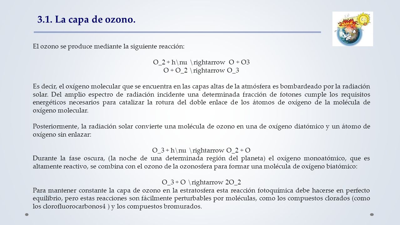 3.1. La capa de ozono. El ozono se produce mediante la siguiente reacción: O_2 + h\nu \rightarrow O + O3.