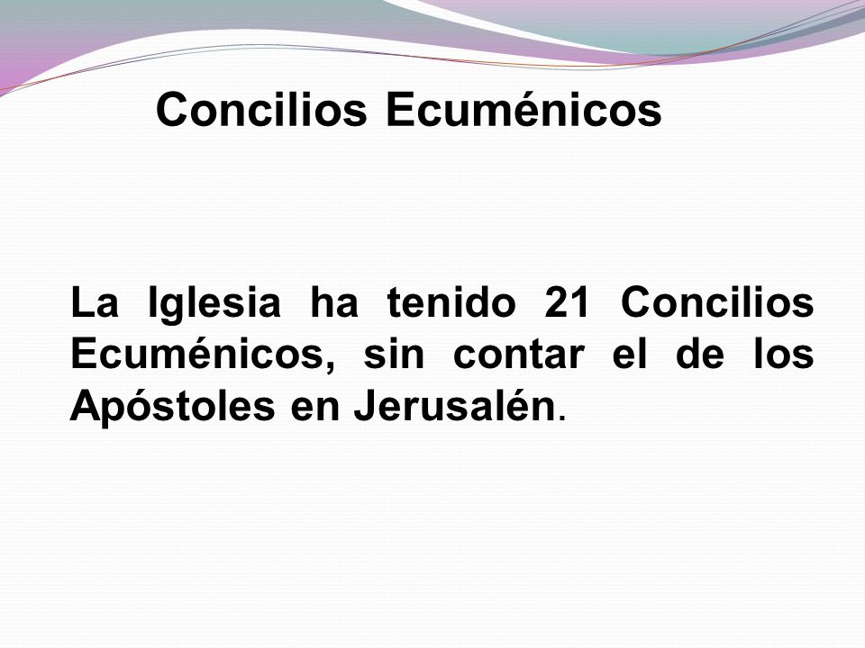Concilios Ecuménicos La Iglesia ha tenido 21 Concilios Ecuménicos, sin contar el de los Apóstoles en Jerusalén.