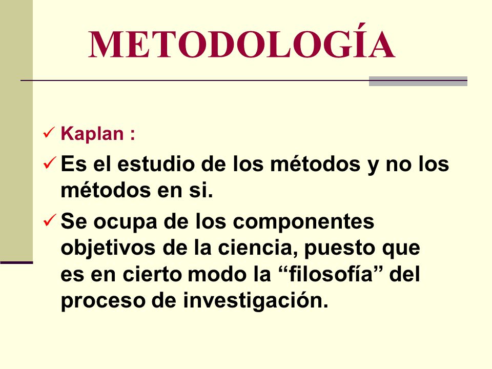 METODOLOGÍA Es el estudio de los métodos y no los métodos en si.