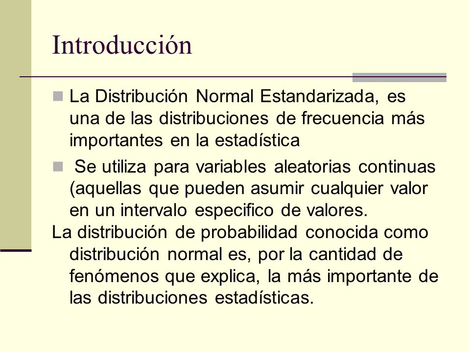 Introducción La Distribución Normal Estandarizada, es una de las distribuciones de frecuencia más importantes en la estadística.
