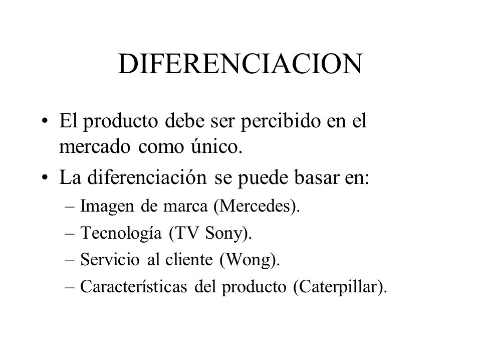DIFERENCIACION El producto debe ser percibido en el mercado como único. La diferenciación se puede basar en: