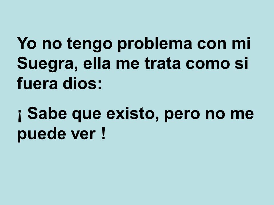 Yo no tengo problema con mi Suegra, ella me trata como si fuera dios:
