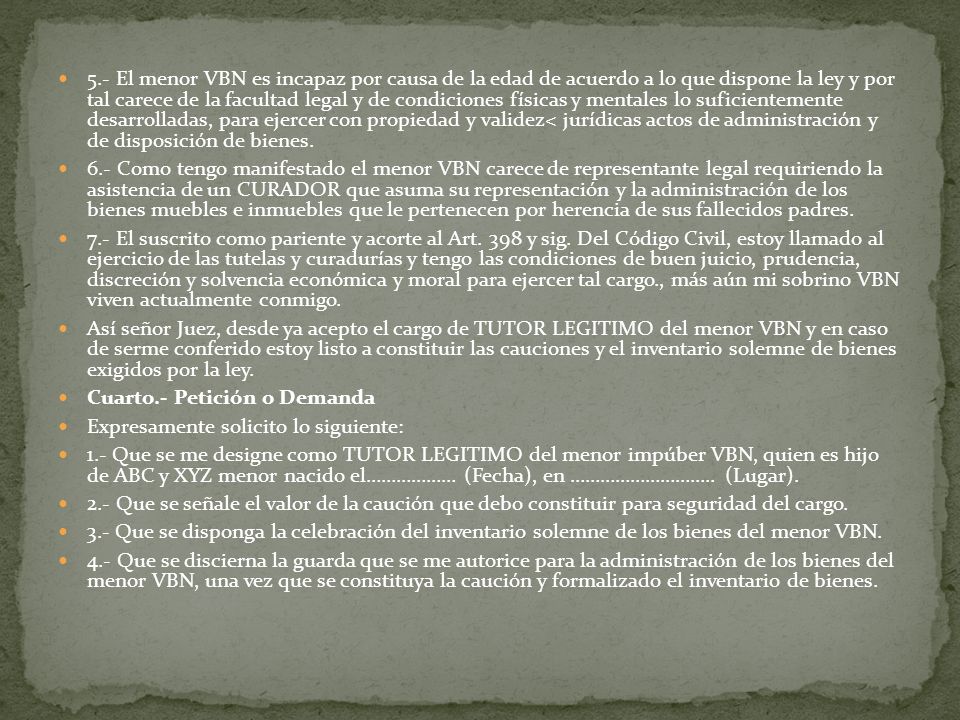 5.- El menor VBN es incapaz por causa de la edad de acuerdo a lo que dispone la ley y por tal carece de la facultad legal y de condiciones físicas y mentales lo suficientemente desarrolladas, para ejercer con propiedad y validez< jurídicas actos de administración y de disposición de bienes.