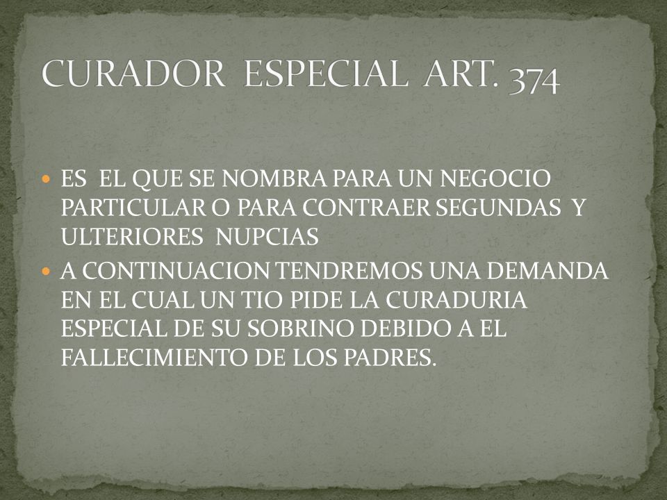 CURADOR ESPECIAL ART. 374 ES EL QUE SE NOMBRA PARA UN NEGOCIO PARTICULAR O PARA CONTRAER SEGUNDAS Y ULTERIORES NUPCIAS.