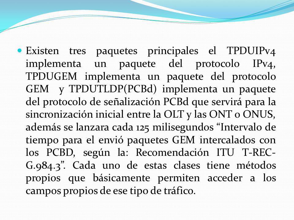 Existen tres paquetes principales el TPDUIPv4 implementa un paquete del protocolo IPv4, TPDUGEM implementa un paquete del protocolo GEM y TPDUTLDP(PCBd) implementa un paquete del protocolo de señalización PCBd que servirá para la sincronización inicial entre la OLT y las ONT o ONUS, además se lanzara cada 125 milisegundos Intervalo de tiempo para el envió paquetes GEM intercalados con los PCBD, según la: Recomendación ITU T-REC-G