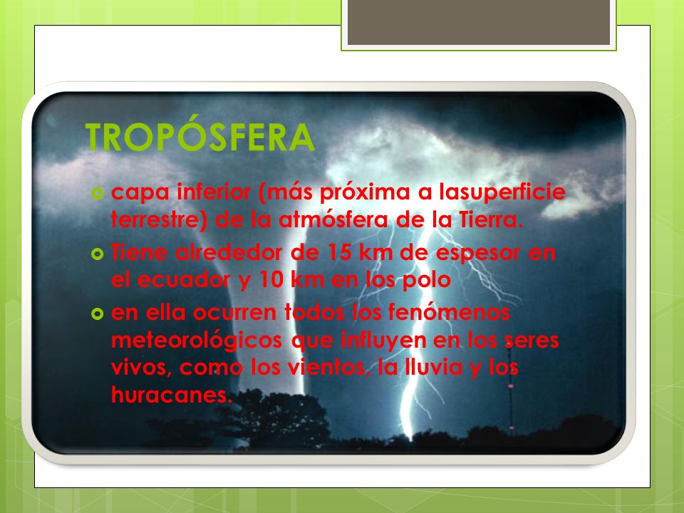 TROPÓSFERA capa inferior (más próxima a lasuperficie terrestre) de la atmósfera de la Tierra.