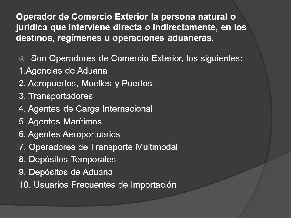 Operador de Comercio Exterior la persona natural o jurídica que interviene directa o indirectamente, en los destinos, regímenes u operaciones aduaneras.