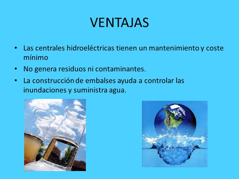VENTAJAS Las centrales hidroeléctricas tienen un mantenimiento y coste mínimo. No genera residuos ni contaminantes.