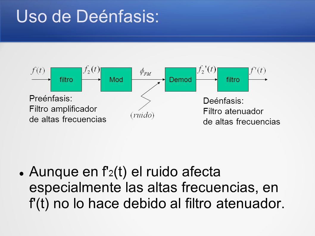 Uso de Deénfasis: Aunque en f 2(t) el ruido afecta especialmente las altas frecuencias, en f (t) no lo hace debido al filtro atenuador.