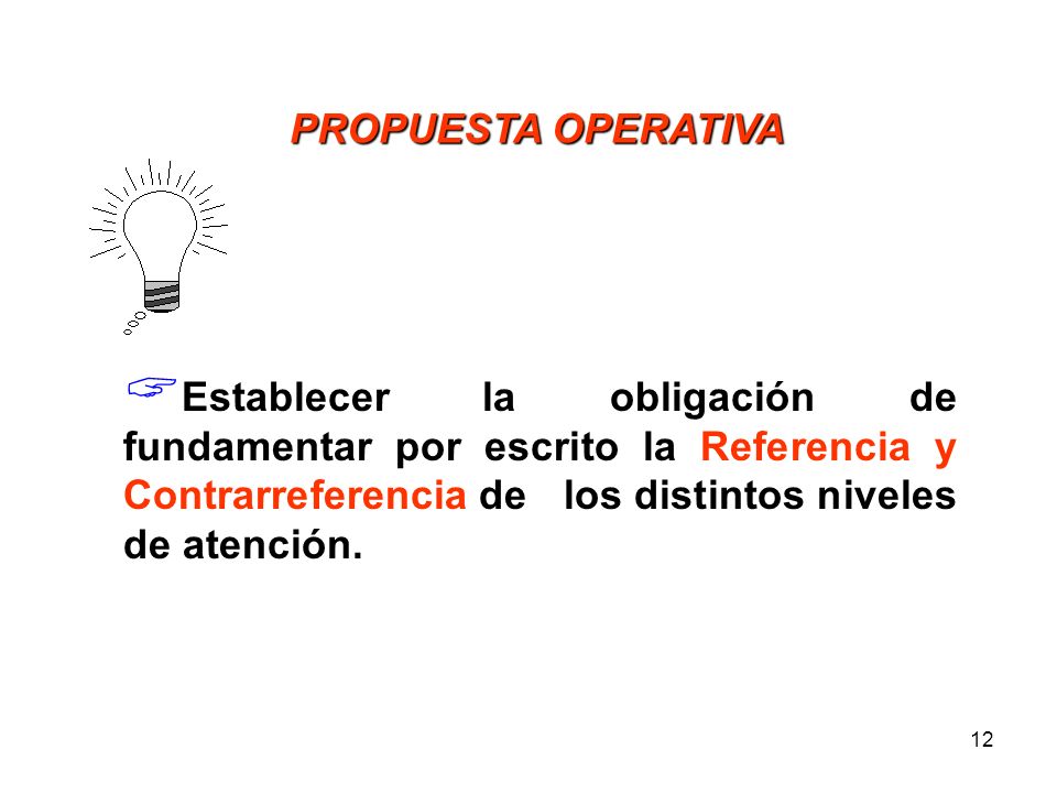 PROPUESTA OPERATIVA Establecer la obligación de fundamentar por escrito la Referencia y Contrarreferencia de los distintos niveles de atención.