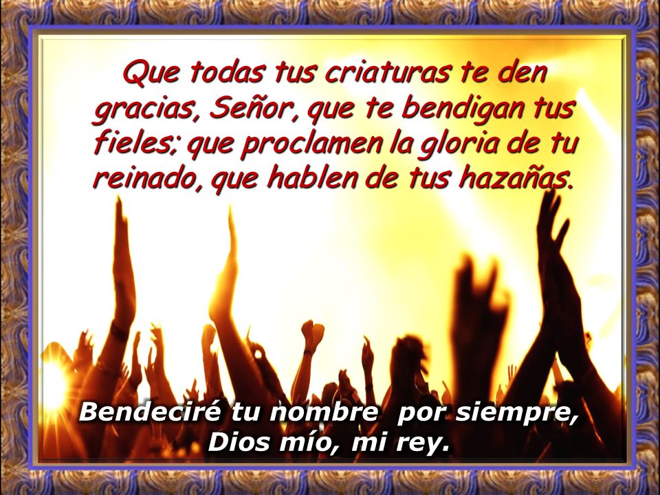 Bendeciré tu nombre por siempre, Dios mío, mi rey.