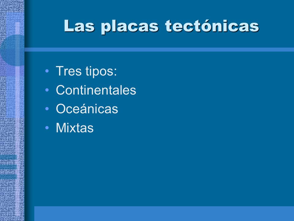 Las placas tectónicas Tres tipos: Continentales Oceánicas Mixtas
