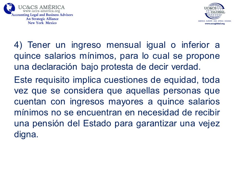 4) Tener un ingreso mensual igual o inferior a quince salarios mínimos, para lo cual se propone una declaración bajo protesta de decir verdad.