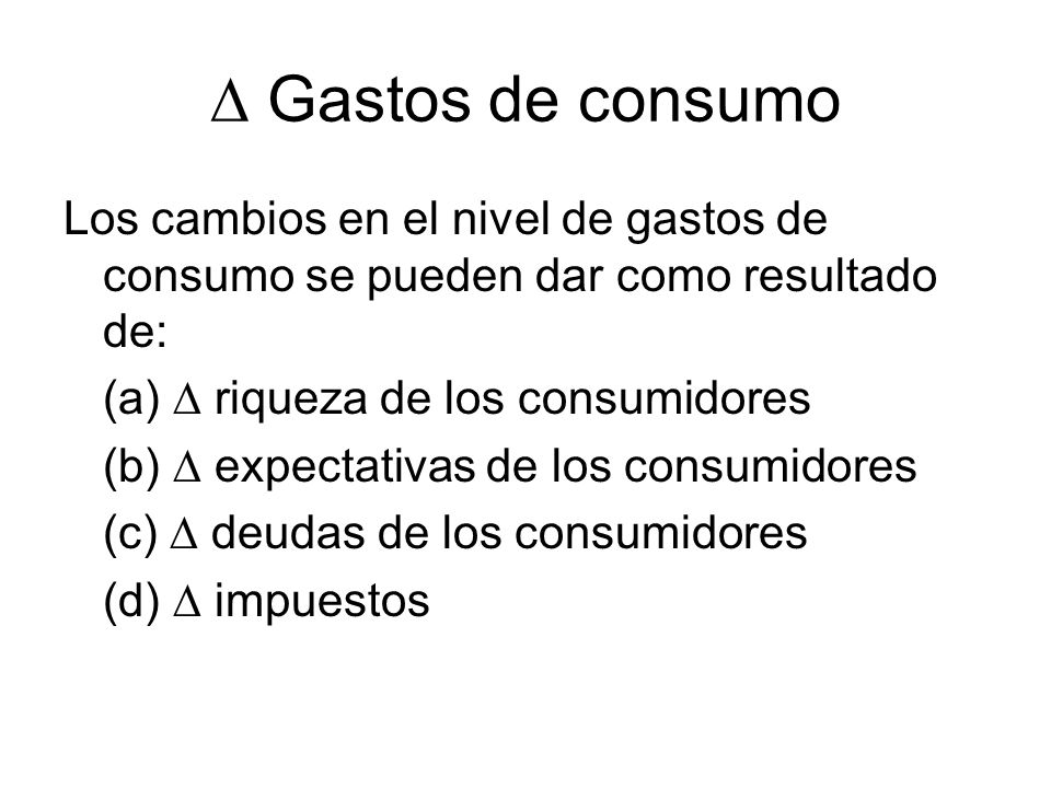  Gastos de consumo Los cambios en el nivel de gastos de consumo se pueden dar como resultado de: (a)  riqueza de los consumidores.