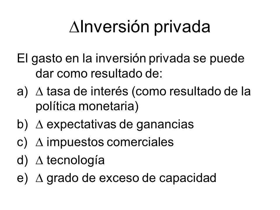 Inversión privada El gasto en la inversión privada se puede dar como resultado de:  tasa de interés (como resultado de la política monetaria)