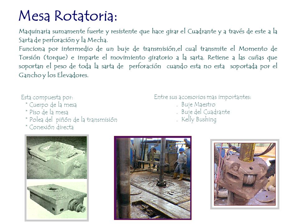 Mesa Rotatoria: Maquinaria sumamente fuerte y resistente que hace girar el Cuadrante y a través de este a la Sarta de perforación y la Mecha.