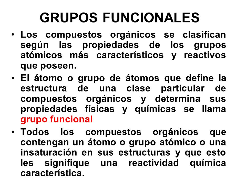 GRUPOS FUNCIONALES Los compuestos orgánicos se clasifican según las propiedades de los grupos atómicos más característicos y reactivos que poseen.