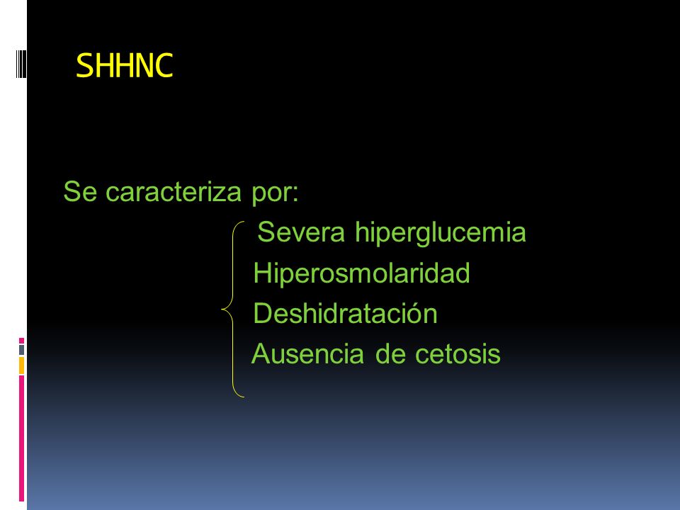 SHHNC Se caracteriza por: Severa hiperglucemia Hiperosmolaridad Deshidratación Ausencia de cetosis