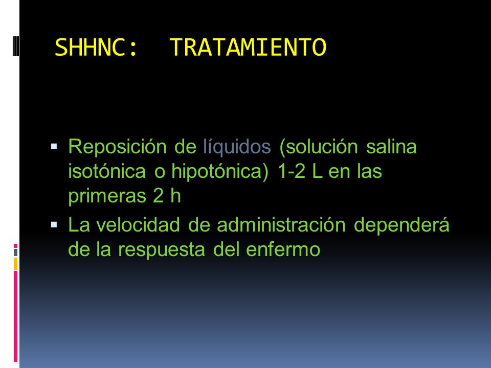 SHHNC: TRATAMIENTO Reposición de líquidos (solución salina isotónica o hipotónica) 1-2 L en las primeras 2 h.