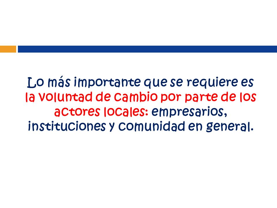 Lo más importante que se requiere es la voluntad de cambio por parte de los actores locales: empresarios, instituciones y comunidad en general.