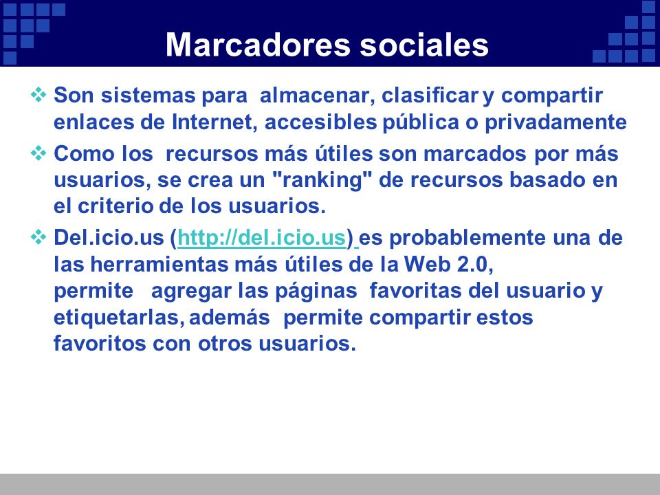 Marcadores sociales Son sistemas para almacenar, clasificar y compartir enlaces de Internet, accesibles pública o privadamente.